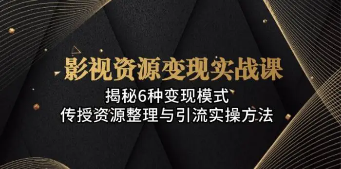 影视资源变现实战课：揭秘6种变现模式，传授资源整理与引流实操方法| 网创圈
