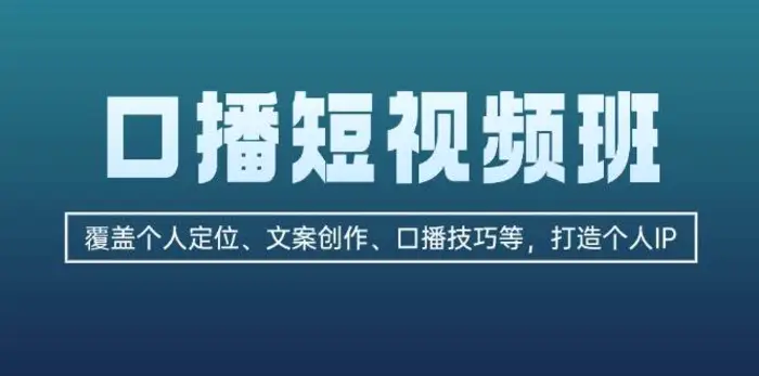 口播短视频班：覆盖个人定位、文案创作、口播技巧等，打造个人IP| 网创圈