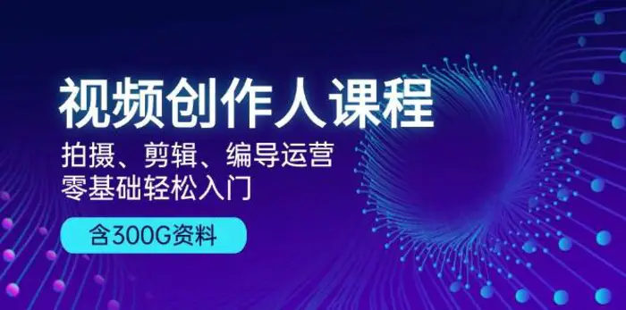 视频创作人课程：拍摄、剪辑、编导运营，零基础轻松入门，附300G资料| 网创圈