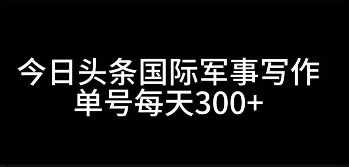 今日头条国际军事写作，利用AI创作，单号日入300+| 网创圈