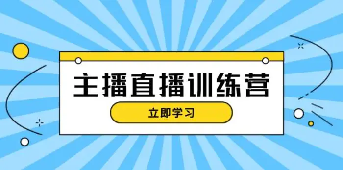 主播直播特训营：抖音直播间运营知识+开播准备+流量考核，轻松上手| 副业网