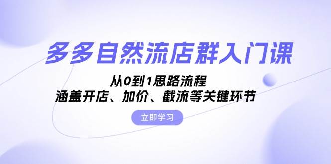 多多自然流店群入门课，从0到1思路流程，涵盖开店、加价、截流等关键环节| 网创圈