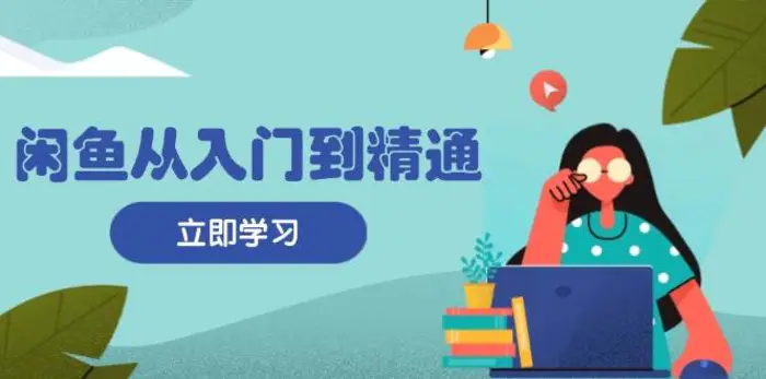 闲鱼从入门到精通：掌握商品发布全流程，每日流量获取技巧，快速高效变现| 网创圈