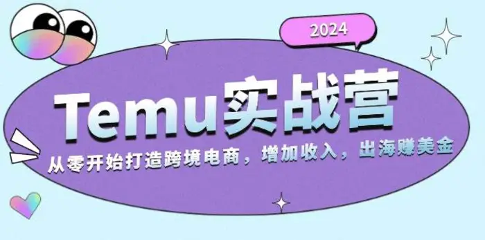 2024Temu出海赚美金实战营，从零开始打造跨境电商增加收入（124G）| 副业网