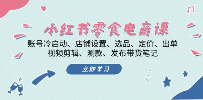 小红书零食电商课：账号冷启动/店铺设置/选品/定价/出单/视频剪辑/测款/发布带货笔记| 网创圈