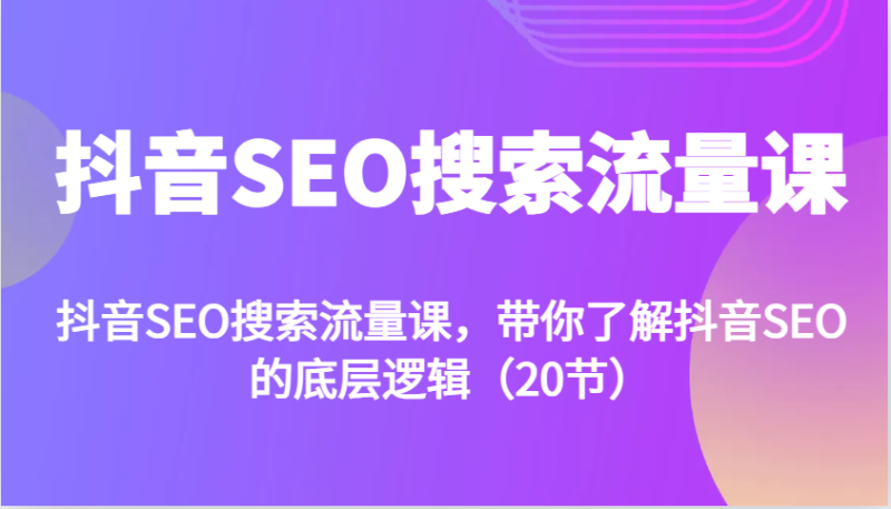 抖音SEO搜索流量课，带你了解抖音SEO的底层逻辑（20节）| 网创圈