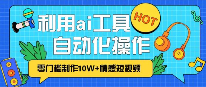 1分钟教你利用ai工具免费制作10W+情感视频,自动化批量操作,效率提升10倍！| 副业网
