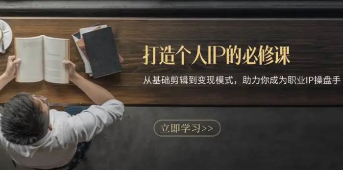 打造个人IP的必修课：从基础剪辑到变现模式，助力你成为职业IP操盘手| 副业网