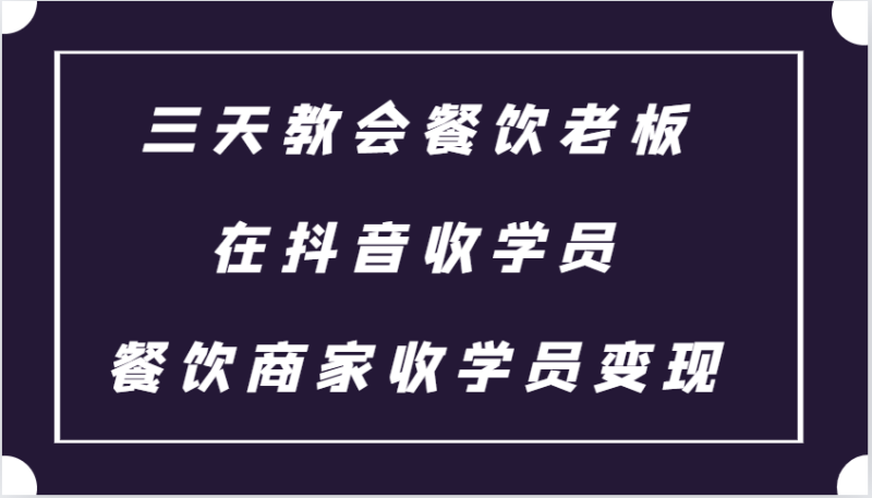 三天教会餐饮老板在抖音收学员 ，餐饮商家收学员变现课程| 网创圈
