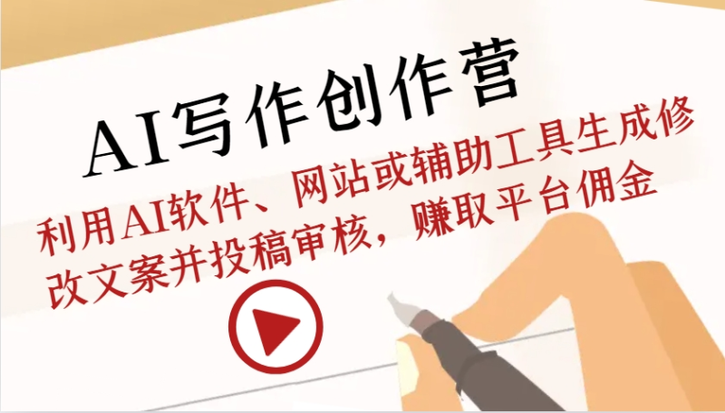 AI写作创作营：利用AI软件、网站或辅助工具生成修改文案并投稿审核，赚取平台佣金| 副业网