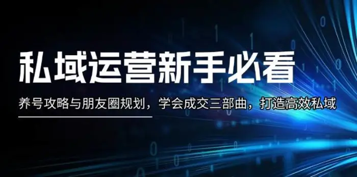 私域运营新手必看：养号攻略与朋友圈规划，学会成交三部曲，打造高效私域| 网创圈
