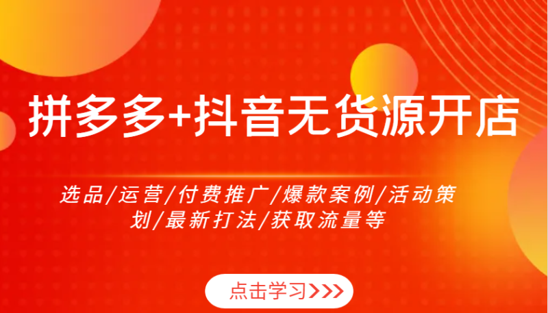 拼多多+抖音无货源开店：选品/运营/付费推广/爆款案例/活动策划/最新打法/获取流量等| 网创圈