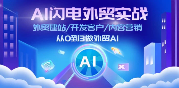 AI闪电外贸实战：外贸建站/开发客户/内容营销/从0到3做外贸AI（更新）| 副业网