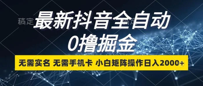 最新抖音全自动0撸掘金，无需实名，无需手机卡，小白矩阵操作日入2000+| 网创圈