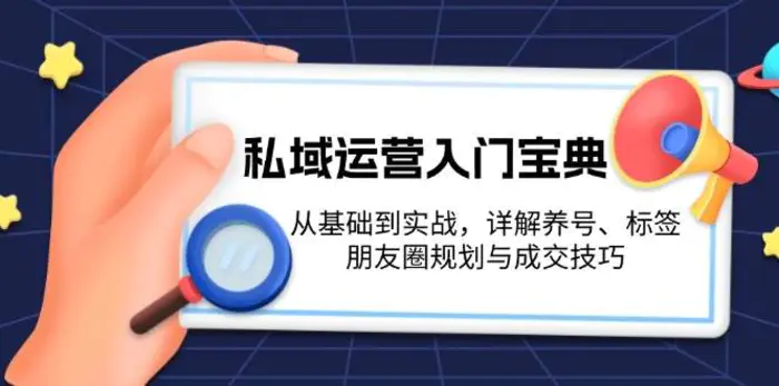 私域运营入门宝典：从基础到实战，详解养号、标签、朋友圈规划与成交技巧| 网创圈
