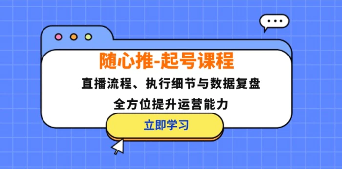 随心推起号课程：直播流程、执行细节与数据复盘，全方位提升运营能力| 副业网