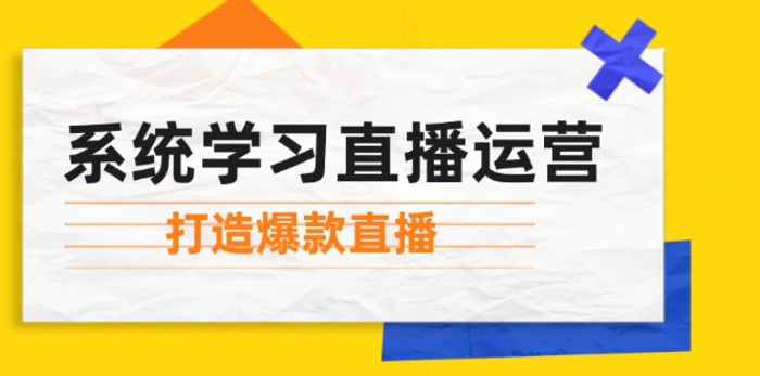 系统学习直播运营：掌握起号方法、主播能力、小店随心推，打造爆款直播| 网创圈