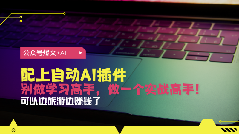 （13532期）公众号爆文配上自动AI插件，从注册到10W+，可以边旅游边赚钱了| 网创圈