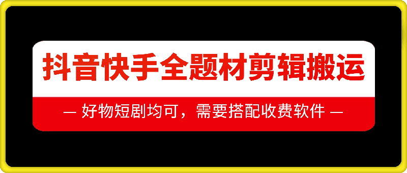 抖音快手全题材剪辑搬运技术，适合好物、短剧等| 网创圈