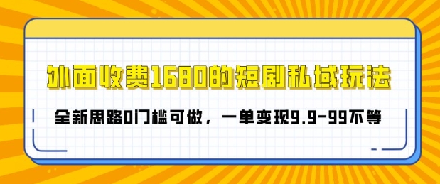 外面收费1680的短剧私域玩法，全新思路0门槛可做，一单变现9.9-99不等| 副业网