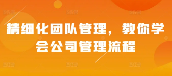 精细化团队管理，教你学会公司管理流程| 网创圈