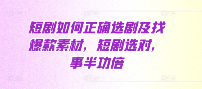 短剧如何正确选剧及找爆款素材，短剧选对，事半功倍| 网创圈