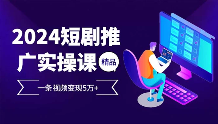 （13544期）2024最火爆的项目短剧推广实操课 一条视频变现5万+(附软件工具)| 网创圈