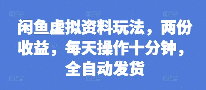 闲鱼虚拟资料玩法，两份收益，每天操作十分钟，全自动发货| 网创圈