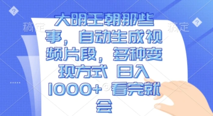 大明王朝那些事，自动生成视频片段，多种变现方式 日入1k 看完就会【揭秘】| 网创圈