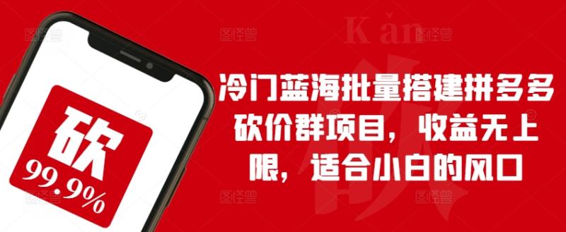 冷门蓝海批量搭建拼多多砍价群项目，收益无上限，适合小白的风口【揭秘】| 网创圈