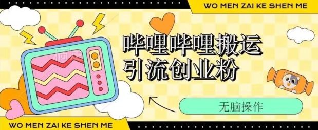 哔哩哔哩b站搬运引流创业粉、操作简单、无脑搬运| 副业网