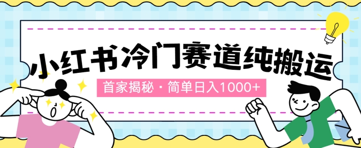 首家揭秘：小红书冷门赛道，简单无脑搬运，100%原创| 网创圈