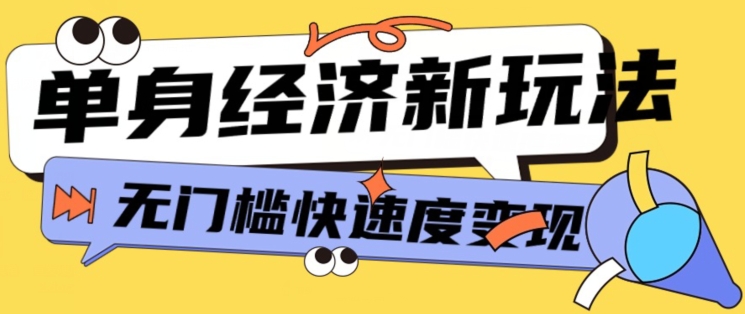 最新单身经济新玩法，暴利起号低客单价高转化率，长久稳定小白轻松上手| 网创圈