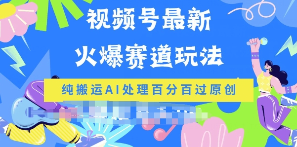 视频号最新爆火赛道玩法，纯搬运AI处理百分百过原创| 网创圈