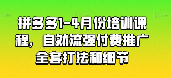 拼多多1-4月份培训课程，自然流强付费推广全套打法和细节| 网创圈