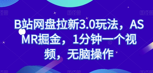 B站网盘拉新3.0玩法，ASMR掘金，1分钟一个视频，无脑操作【揭秘】| 网创圈