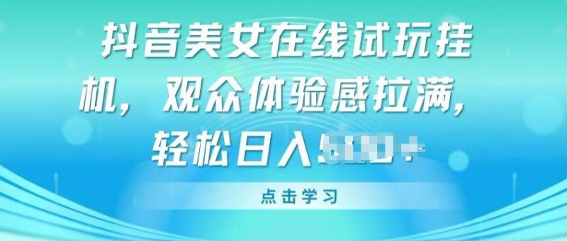 抖音美女在线试玩挂JI，观众体验感拉满，实现轻松变现【揭秘】| 网创圈