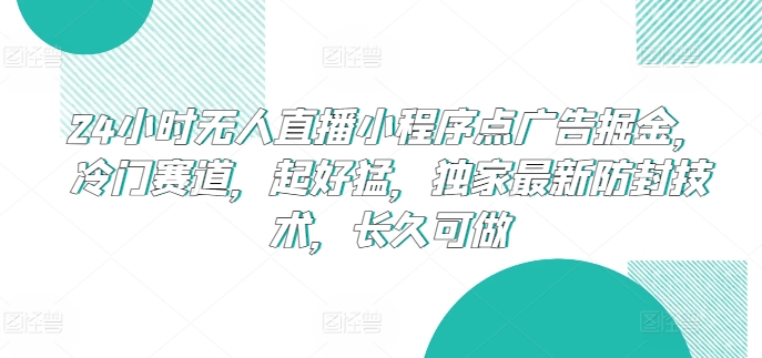24小时无人直播小程序点广告掘金，冷门赛道，起好猛，独家最新防封技术，长久可做【揭秘】| 网创圈