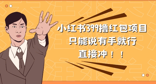外面收399的小红书撸红包项目，量大管饱，直接冲兄弟们| 网创圈