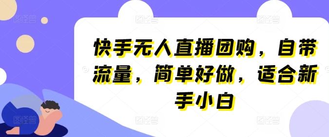 快手无人直播团购，自带流量，简单好做，适合新手小白【揭秘】| 网创圈
