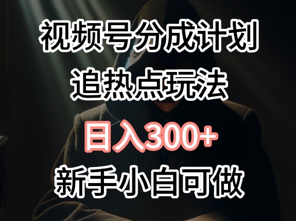 视频号最新追热点玩法，适合新手小白，快速获取收益| 网创圈