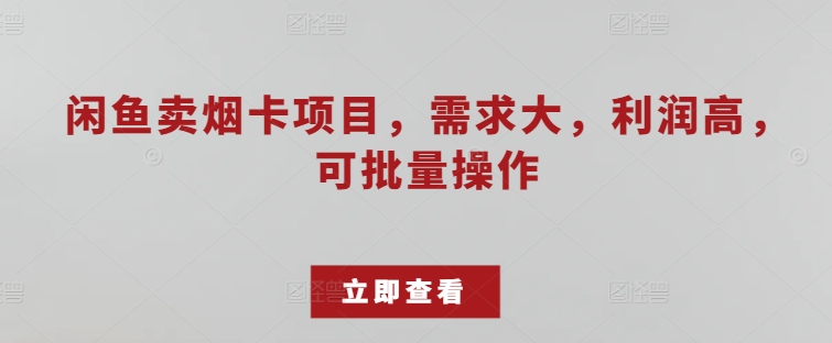 闲鱼卖烟卡项目，需求大，利润高，可批量操作| 网创圈