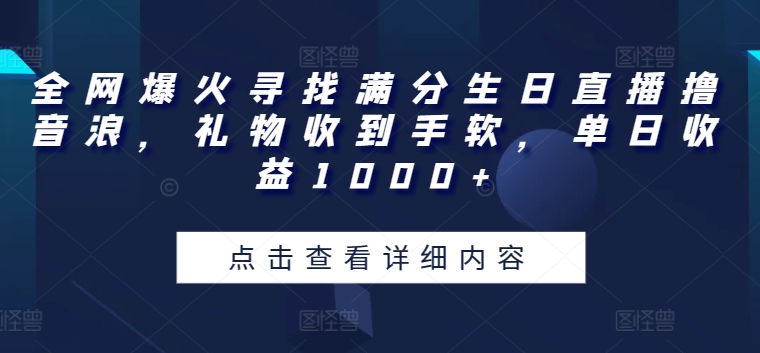 全网爆火寻找满分生日直播撸音浪，礼物收到手软，单日收益1000+【揭秘】| 网创圈