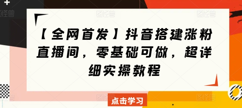 【全网首发】抖音搭建涨粉直播间，零基础可做，超详细实操教程| 网创圈