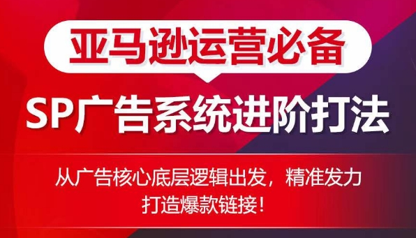 亚马逊运营必备： SP广告的系统进阶打法，从广告核心底层逻辑出发，精准发力打造爆款链接| 网创圈