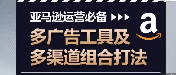 亚马逊运营必备，多广告工具及多渠道组合打法| 网创圈