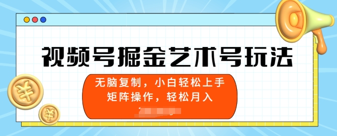 视频号掘金艺术号玩法，小白易上手，无脑复制| 网创圈
