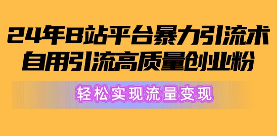 2024年B站平台暴力引流术，自用引流高质量创业粉，轻松实现流量变现!| 网创圈
