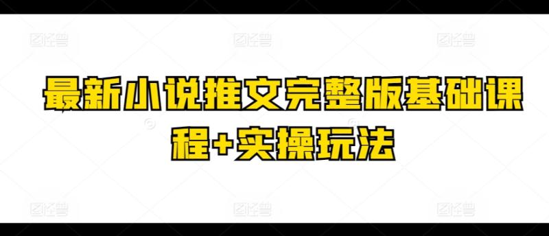 最新小说推文完整版基础课程+实操玩法| 网创圈