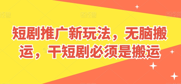 短剧推广新玩法，无脑搬运，干短剧必须是搬运【揭秘】| 网创圈